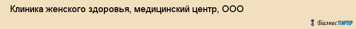  Клиника женского здоровья, медицинский центр, ООО , Пермь