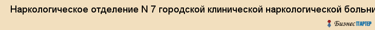  Наркологическое отделение N 7 городской клинической наркологической больницы , Пермь