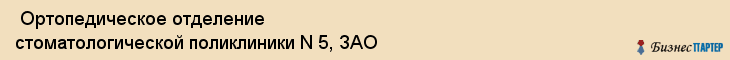  Ортопедическое отделение стоматологической поликлиники N 5, ЗАО , Пермь