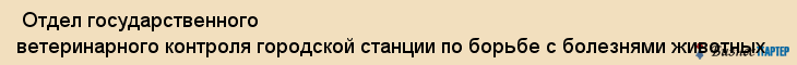  Отдел государственного ветеринарного контроля городской станции по борьбе с болезнями животных , Пермь
