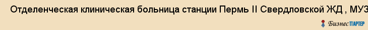  Отделенческая клиническая больница станции Пермь II Свердловской ЖД , МУЗ , Пермь