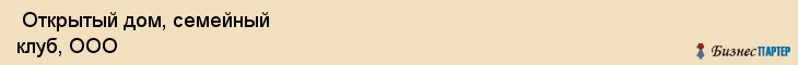  Открытый дом, семейный клуб, ООО , Пермь
