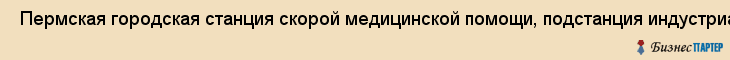  Пермская городская станция скорой медицинской помощи, подстанция индустриального района , Пермь
