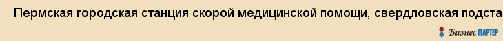  Пермская городская станция скорой медицинской помощи, свердловская подстанция , Пермь