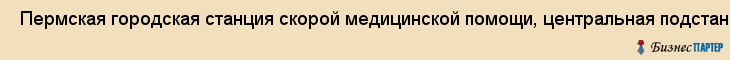  Пермская городская станция скорой медицинской помощи, центральная подстанция , Пермь