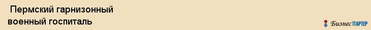  Пермский гарнизонный военный госпиталь , Пермь