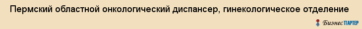  Пермский областной онкологический диспансер, гинекологическое отделение , Пермь