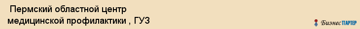  Пермский областной центр медицинской профилактики , ГУЗ , Пермь