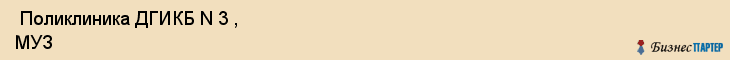  Поликлиника ДГИКБ N 3 , МУЗ , Пермь
