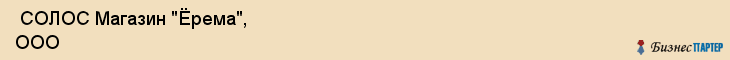  СОЛОС Магазин "Ёрема", ООО , Пермь