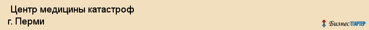  Центр медицины катастроф г. Перми , Пермь