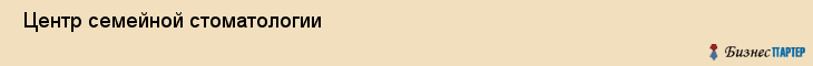  Центр семейной стоматологии , Пермь