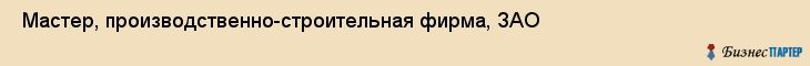  Мастер, производственно-строительная фирма, ЗАО , Пермь