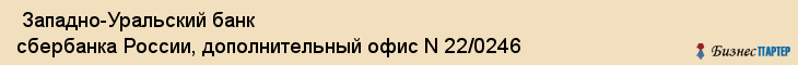  Западно-Уральский банк сбербанка России, дополнительный офис N 22/0246 , Пермь