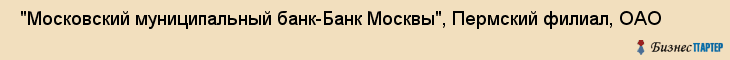  "Московский муниципальный банк-Банк Москвы", Пермский филиал, ОАО , Пермь