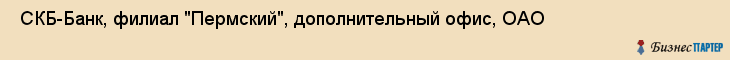  СКБ-Банк, филиал "Пермский", дополнительный офис, ОАО , Пермь