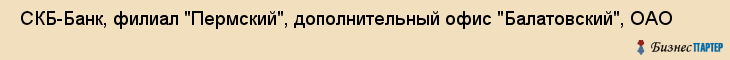  СКБ-Банк, филиал "Пермский", дополнительный офис "Балатовский", ОАО , Пермь