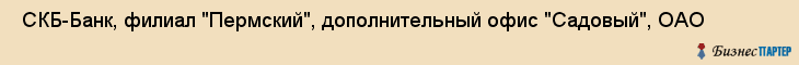  СКБ-Банк, филиал "Пермский", дополнительный офис "Садовый", ОАО , Пермь