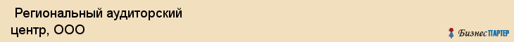 Региональный аудиторский центр, ООО , Пермь