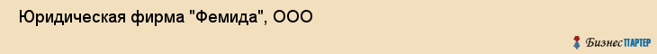  Юридическая фирма "Фемида", ООО , Пермь
