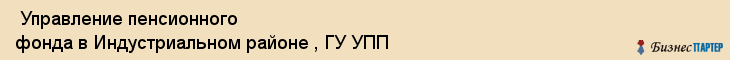  Управление пенсионного фонда в Индустриальном районе , ГУ УПП , Пермь