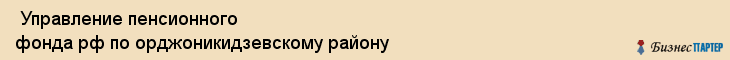  Управление пенсионного фонда рф по орджоникидзевскому району , Пермь