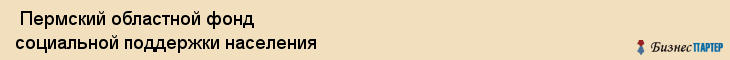  Пермский областной фонд социальной поддержки населения , Пермь