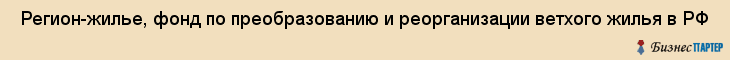 Регион-жилье, фонд по преобразованию и реорганизации ветхого жилья в РФ , Пермь