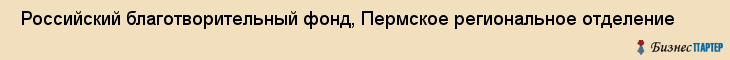  Российский благотворительный фонд, Пермское региональное отделение , Пермь