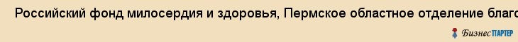  Российский фонд милосердия и здоровья, Пермское областное отделение благотворительного общественного фонда , Пермь