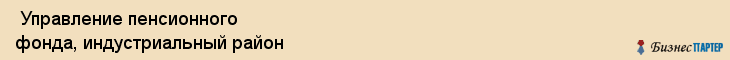  Управление пенсионного фонда, индустриальный район , Пермь