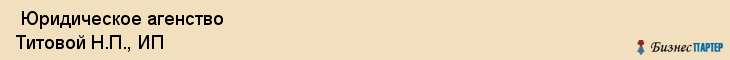  Юридическое агенство Титовой Н.П., ИП , Пермь