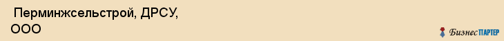  Перминжсельстрой, ДРСУ, ООО , Пермь
