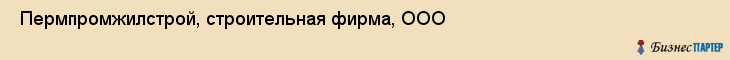  Пермпромжилстрой, строительная фирма, ООО , Пермь