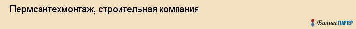  Пермсантехмонтаж, строительная компания , Пермь