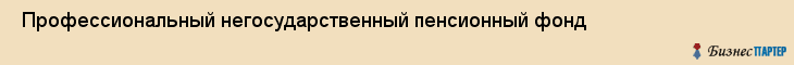  Профессиональный негосударственный пенсионный фонд , Пермь