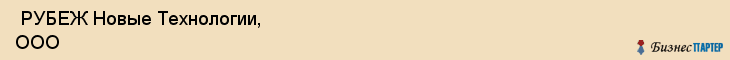  РУБЕЖ Новые Технологии, ООО , Пермь