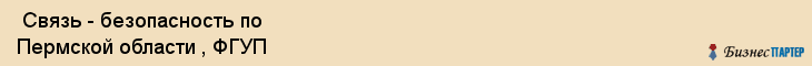  Связь - безопасность по Пермской области , ФГУП , Пермь