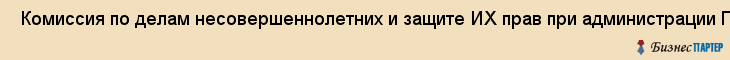  Комиссия по делам несовершеннолетних и защите ИХ прав при администрации Пермского края , Пермь