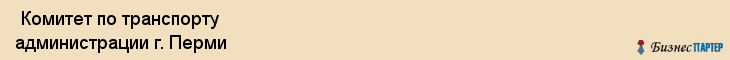  Комитет по транспорту администрации г. Перми , Пермь