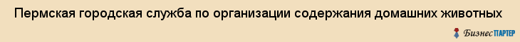  Пермская городская служба по организации содержания домашних животных , Пермь
