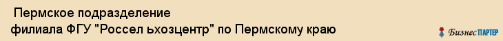  Пермское подразделение филиала ФГУ "Россел ьхозцентр" по Пермскому краю , Пермь