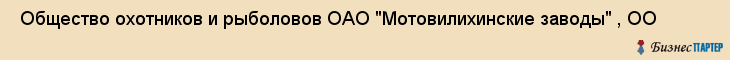  Общество охотников и рыболовов ОАО "Мотовилихинские заводы" , ОО , Пермь