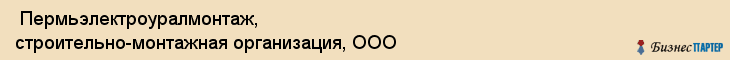  Пермьэлектроуралмонтаж, строительно-монтажная организация, ООО , Пермь