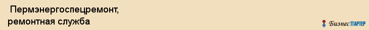 Пермэнергоспецремонт, ремонтная служба , Пермь