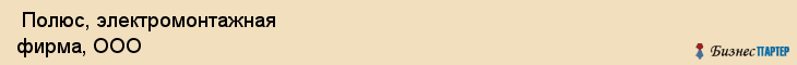  Полюс, электромонтажная фирма, ООО , Пермь