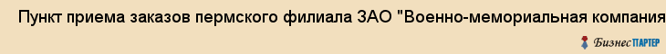  Пункт приема заказов пермского филиала ЗАО "Военно-мемориальная компания", ЗАО , Пермь