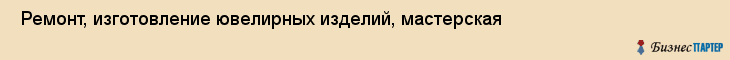  Ремонт, изготовление ювелирных изделий, мастерская , Пермь