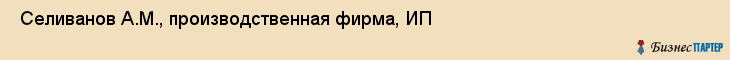  Селиванов А.М., производственная фирма, ИП , Пермь