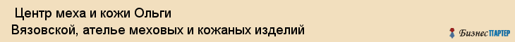  Центр меха и кожи Ольги Вязовской, ателье меховых и кожаных изделий , Пермь